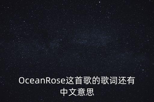OceanRose這首歌的歌詞還有中文意思