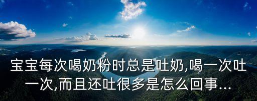 寶寶每次喝奶粉時(shí)總是吐奶,喝一次吐一次,而且還吐很多是怎么回事...