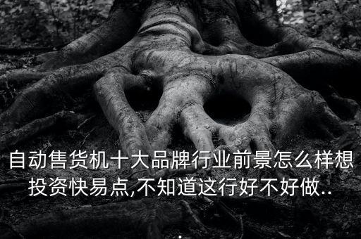 自動售貨機(jī)十大品牌行業(yè)前景怎么樣想投資快易點,不知道這行好不好做...