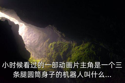 小時(shí)候看過的一部動(dòng)畫片主角是一個(gè)三條腿圓筒身子的機(jī)器人叫什么...
