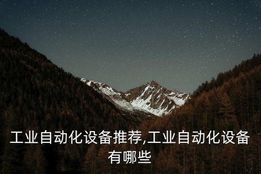 安慶工業(yè)自動(dòng)化設(shè)備推薦,工業(yè)自動(dòng)化設(shè)備有哪些?