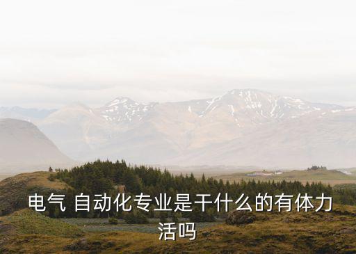  電氣 自動化專業(yè)是干什么的有體力活嗎