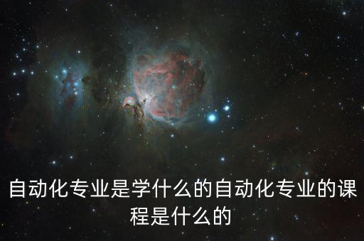 自動化專業(yè)是學(xué)什么的自動化專業(yè)的課程是什么的
