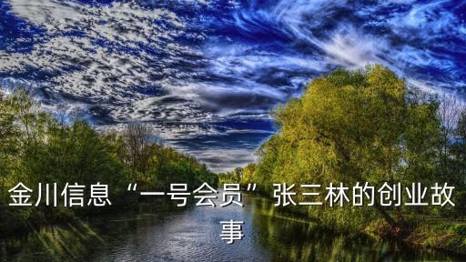 金川信息“一號會員”張三林的創(chuàng)業(yè)故事