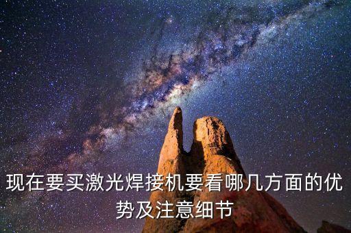 現(xiàn)在要買激光焊接機要看哪幾方面的優(yōu)勢及注意細節(jié)