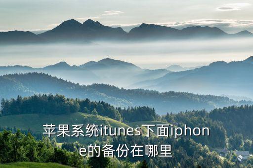 蘋果系統(tǒng)itunes下面iphone的備份在哪里
