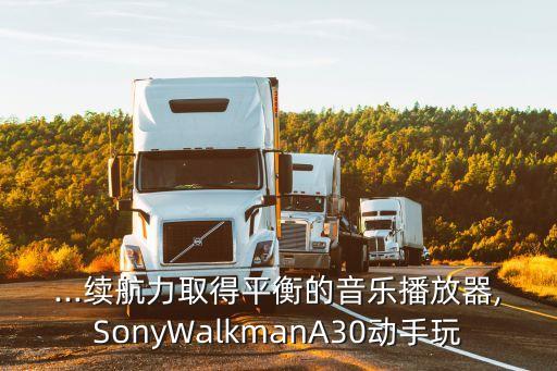 ...續(xù)航力取得平衡的音樂播放器,SonyWalkmanA30動手玩