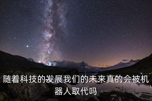 隨著科技的發(fā)展我們的未來真的會被機器人取代嗎