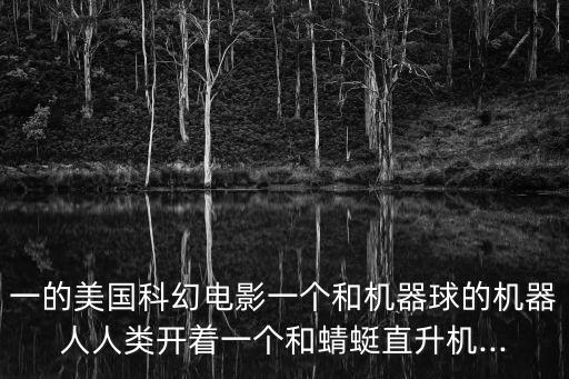 一的美國科幻電影一個和機器球的機器人人類開著一個和蜻蜓直升機...