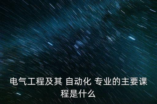 電氣工程及其 自動(dòng)化 專業(yè)的主要課程是什么