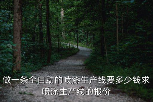 做一條全自動(dòng)的噴漆生產(chǎn)線要多少錢求噴涂生產(chǎn)線的報(bào)價(jià)