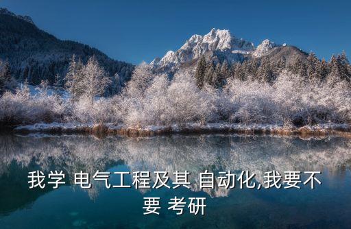 我學(xué) 電氣工程及其 自動化,我要不要 考研