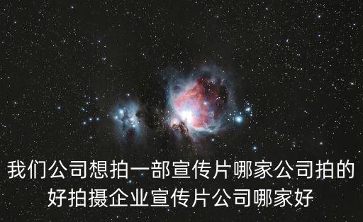 我們公司想拍一部宣傳片哪家公司拍的好拍攝企業(yè)宣傳片公司哪家好