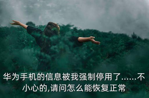 華為手機(jī)的信息被我強(qiáng)制停用了……不小心的,請(qǐng)問(wèn)怎么能恢復(fù)正常