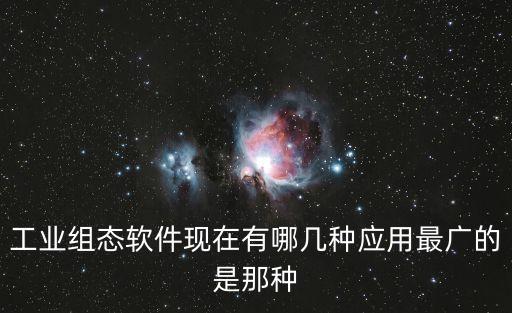 工業(yè)組態(tài)軟件現(xiàn)在有哪幾種應(yīng)用最廣的是那種