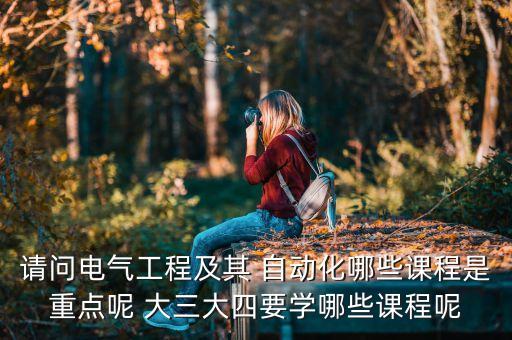 請(qǐng)問(wèn)電氣工程及其 自動(dòng)化哪些課程是重點(diǎn)呢 大三大四要學(xué)哪些課程呢