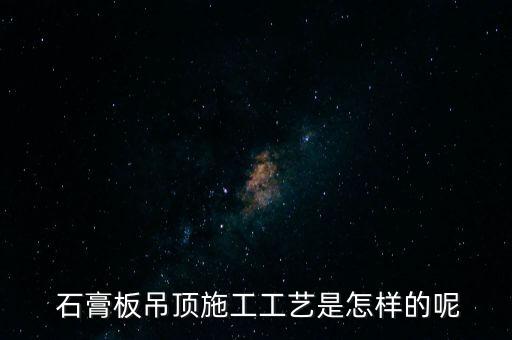  石膏板吊頂施工工藝是怎樣的呢