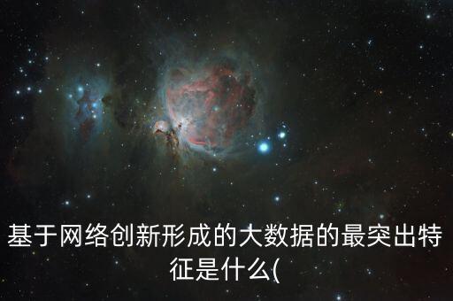 基于網(wǎng)絡(luò)創(chuàng)新形成的大數(shù)據(jù)的最突出特征是什么(
