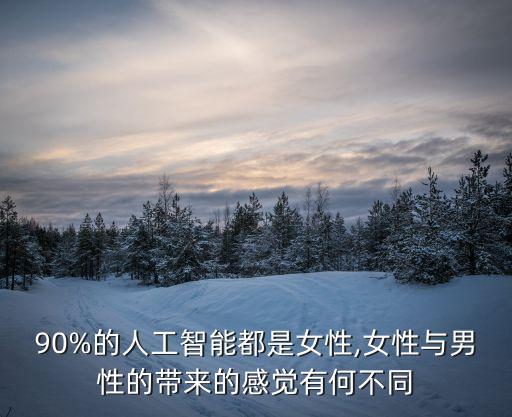 90%的人工智能都是女性,女性與男性的帶來的感覺有何不同
