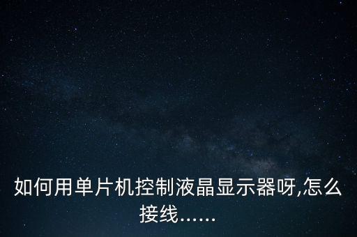 如何用單片機控制液晶顯示器呀,怎么接線……