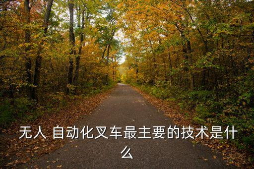  無人 自動化叉車最主要的技術(shù)是什么