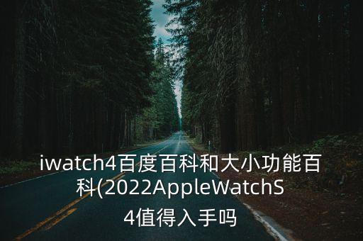 iwatch4百度百科和大小功能百科(2022AppleWatchS4值得入手嗎