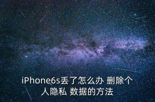 iPhone6s丟了怎么辦 刪除個人隱私 數據的方法