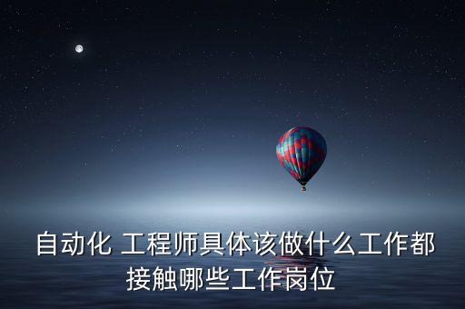  自動(dòng)化 工程師具體該做什么工作都接觸哪些工作崗位