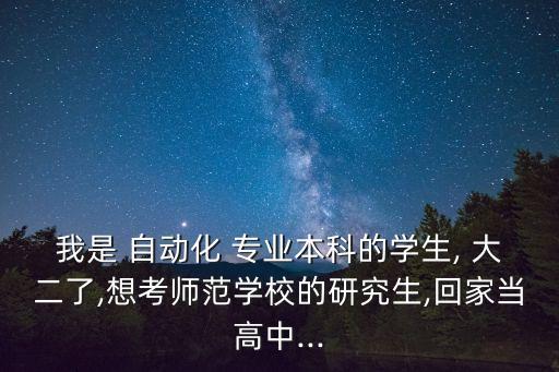 我是 自動化 專業(yè)本科的學生, 大二了,想考師范學校的研究生,回家當高中...