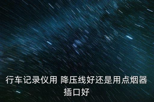 行車記錄儀用 降壓線好還是用點(diǎn)煙器插口好