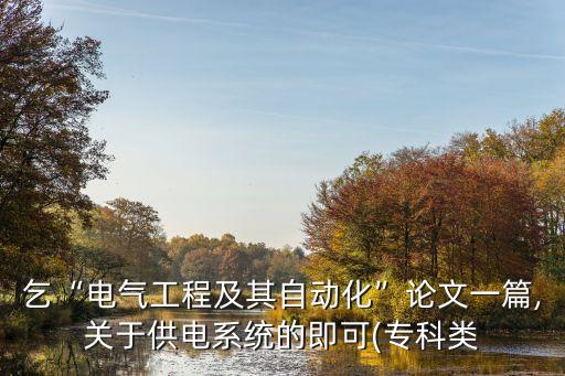乞“電氣工程及其自動(dòng)化”論文一篇,關(guān)于供電系統(tǒng)的即可(?？祁? class=