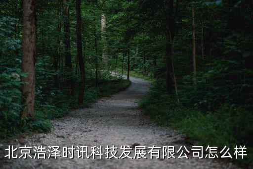 北京浩澤時訊科技發(fā)展有限公司怎么樣