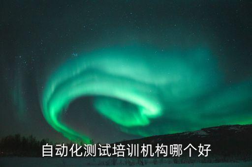自動(dòng)化測試培訓(xùn)機(jī)構(gòu)哪個(gè)好