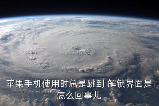 蘋果手機使用時總是跳到 解鎖界面是怎么回事兒