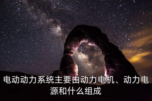電動動力系統(tǒng)主要由動力電機(jī)、動力電源和什么組成