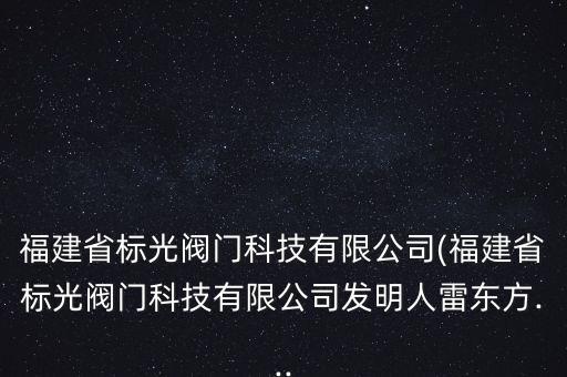 福建省標光閥門科技有限公司(福建省標光閥門科技有限公司發(fā)明人雷東方...