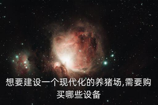 想要建設(shè)一個現(xiàn)代化的養(yǎng)豬場,需要購買哪些設(shè)備