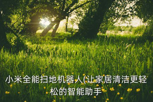 小米全能掃地機(jī)器人(讓家居清潔更輕松的智能助手