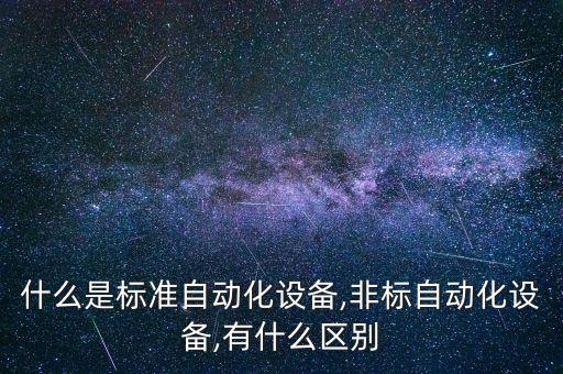 什么是標(biāo)準(zhǔn)自動化設(shè)備,非標(biāo)自動化設(shè)備,有什么區(qū)別