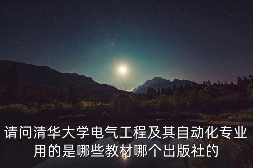 請問清華大學(xué)電氣工程及其自動化專業(yè)用的是哪些教材哪個出版社的