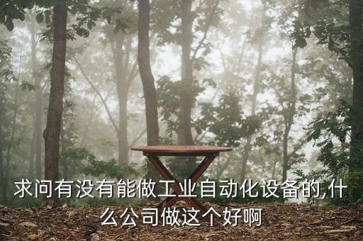 求問有沒有能做工業(yè)自動(dòng)化設(shè)備的,什么公司做這個(gè)好啊