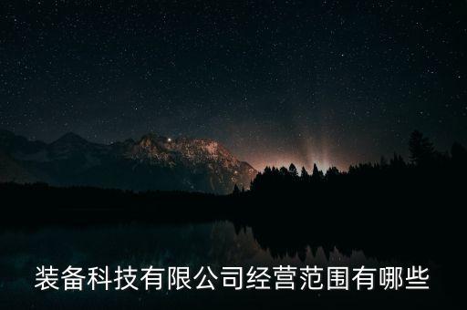裝備科技有限公司經(jīng)營(yíng)范圍有哪些
