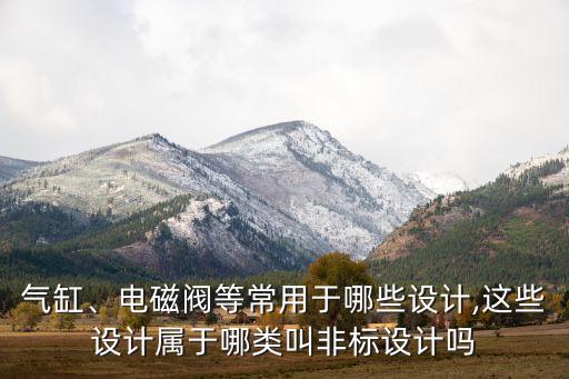 氣缸、電磁閥等常用于哪些設(shè)計,這些設(shè)計屬于哪類叫非標設(shè)計嗎