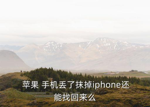  蘋果 手機丟了抹掉iphone還能找回來么