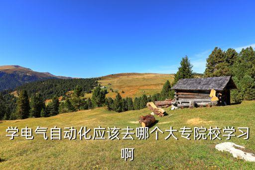 自動化專業(yè)大專學(xué)校推薦,電氣自動化專科學(xué)校哪些比較好?