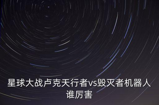 星球大戰(zhàn)盧克天行者vs毀滅者機器人誰厲害
