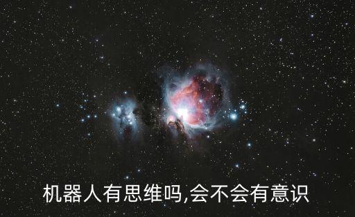 人類(lèi)思維機(jī)器人,機(jī)器人能夠有思維嗎?