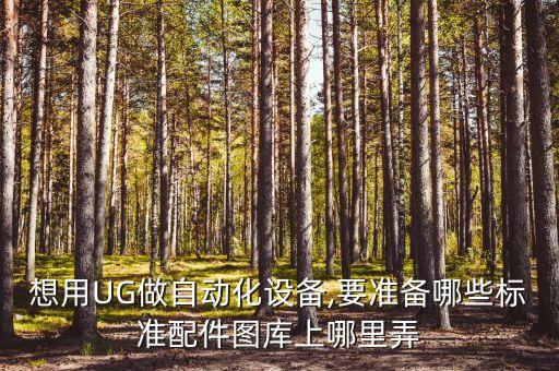 想用UG做自動(dòng)化設(shè)備,要準(zhǔn)備哪些標(biāo)準(zhǔn)配件圖庫(kù)上哪里弄