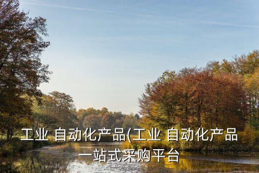 工業(yè) 自動化產(chǎn)品(工業(yè) 自動化產(chǎn)品一站式采購平臺