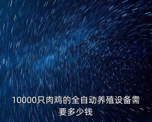 10000只肉雞的全自動(dòng)養(yǎng)殖設(shè)備需要多少錢
